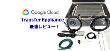最速レビュー！　日本で GA された Transfer Appliance を使い倒す