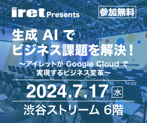 【iret presents】生成 AI でビジネス課題を解決！～アイレットが Google Cloud で実現するビジネス変革～