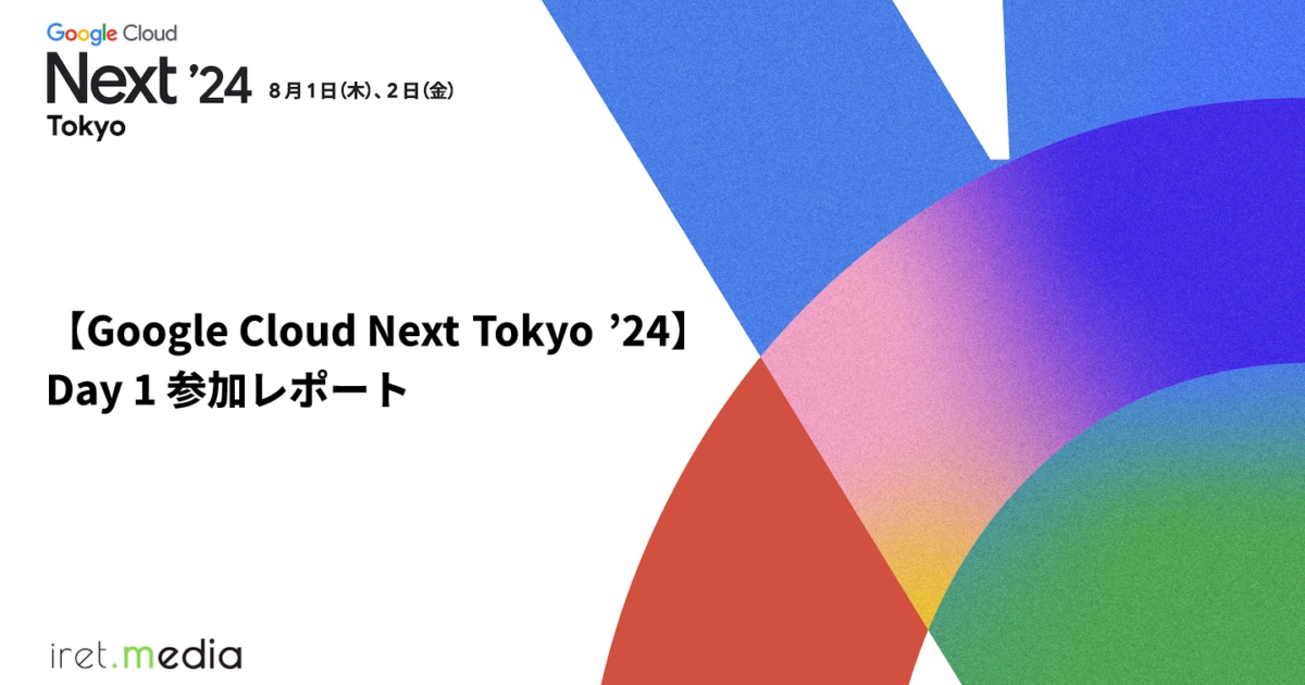 Google Cloud Next Tokyo '24】Day 1 参加レポート | iret.media