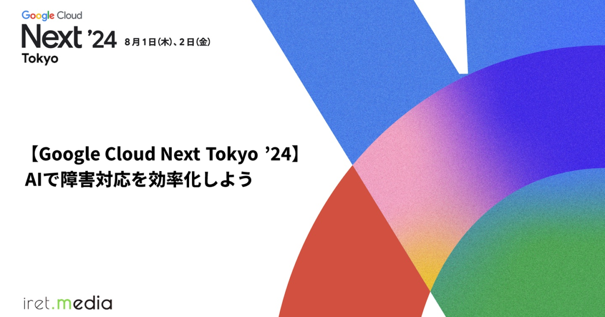Google Cloud Next Tokyo '24】AIで障害対応を効率化しよう | iret.media