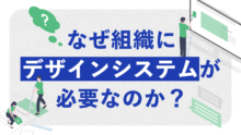 なぜ組織にデザインシステムが必要なのか？