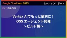 【Google Cloud Next ’25】Vertex AIでもっと便利に！OSS エージェント開発 〜ビルド編〜