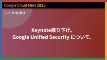【Google Cloud Next ’25】Keynote掘り下げ。Google Unified Security について。