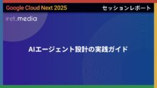 【Google Cloud Next ’25】AIエージェント設計の実践ガイド