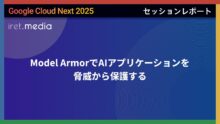 【Google Cloud Next ’25】Model ArmorでAIアプリケーションを脅威から保護する