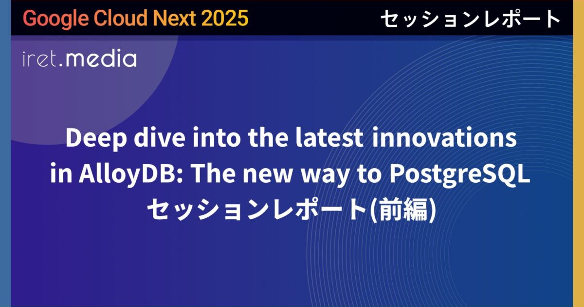 【Google Cloud Next ’25】Deep dive into the latest innovations in AlloyDB ...