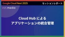 【Google Cloud Next ’25】Cloud Hub によるアプリケーションの統合管理