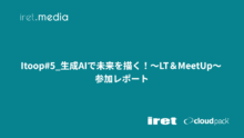 【イベントレポート】Itoop#5_生成AIで未来を描く！～LT＆MeetUp～　参加レポート