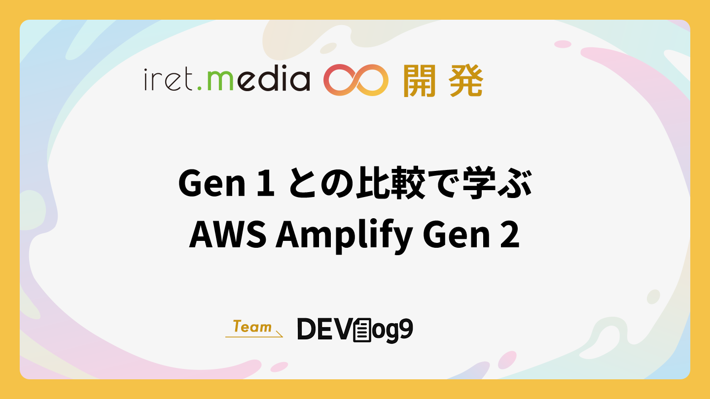 Gen 1 との比較で学ぶ AWS Amplify Gen 2 | iret.media