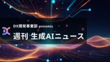 DX開発事業部 presents 週刊生成AIニュース 2025年5月19日週