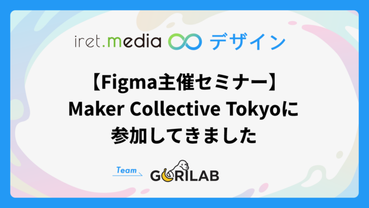 【Figma主催セミナー】Maker Collective Tokyoに参加してきました