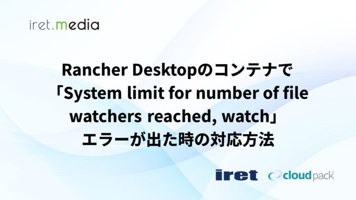 Rancher Desktopのコンテナで「System limit for number of file watchers reached, watch」エラーが出た時の対応方法