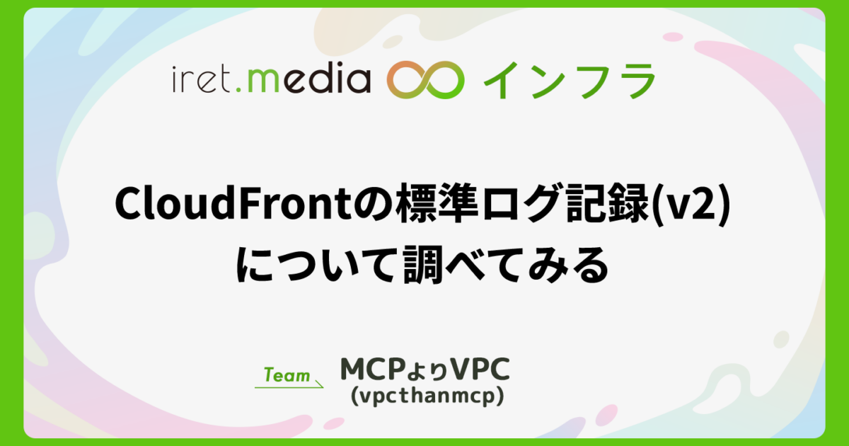 CloudFrontの標準ログ記録(v2)について調べてみる | iret.media
