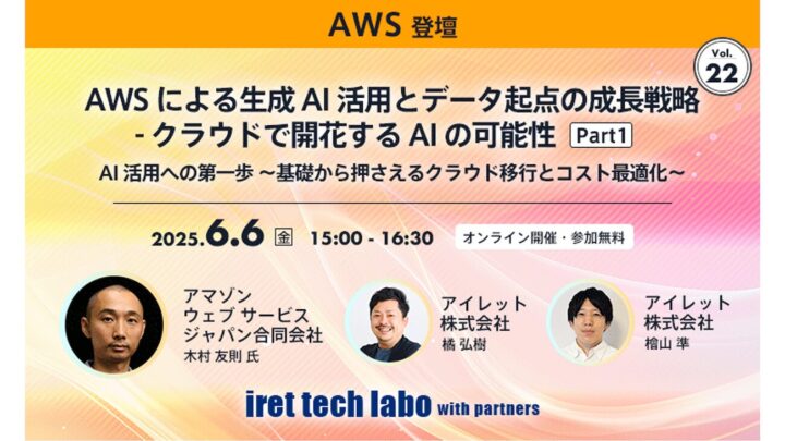 【#22 iret tech labo with partners イベントレポート】 AWS による生成 AI 活用とデータ起点の成長戦略 – クラウドで開花する AI の可能性 Vol.1 AI 活用への第一歩 –  基礎から押さえるクラウド移行とコスト最適化