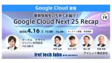 【#19 iret tech labo with partners イベントレポート】 ‐最新情報をいち早くお届け！『Google Cloud Next 25 Recap』‐