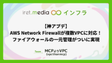 【神アプデ】AWS Network Firewallが複数VPCに対応！ファイアウォールの一元管理がついに実現
