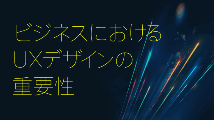 ビジネスにおけるUXデザインの重要性