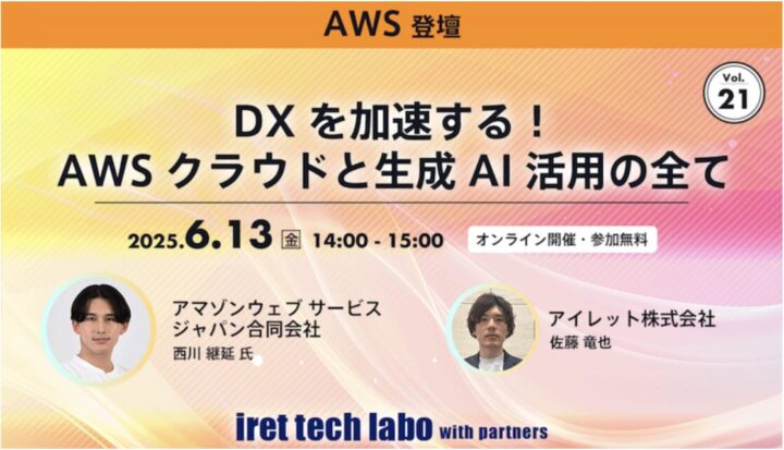 【#21 iret tech labo with partners イベントレポート】 DX を加速する！AWS クラウドと生成 AI 活用の全て