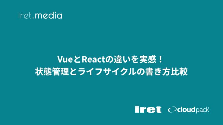 VueとReactの違いを実感！状態管理とライフサイクルの書き方比較