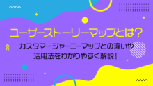 ユーザーストーリーマップとは？カスタマージャーニーマップとの違いや活用法をわかりやすく解説！