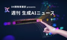 【祝 一周年🎂】DX開発事業部 presents 週刊生成AIニュース 2025年7月7日週