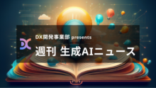 DX開発事業部 presents 週刊生成AIニュース 2025年7月21日週