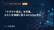 【クラウド都市の設計思想 Vol.6】 「クラウド貧乏」を卒業。コストを価値に変えるFinOps文化