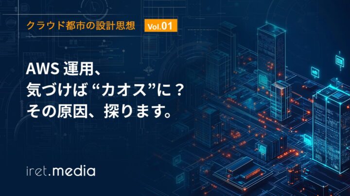 【クラウド都市の設計思想 Vol 1.】AWS 運用、気づけば“カオス”に？その原因、探ります。