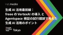 【Google Cloud Next Tokyo 2025】生成 AI 活用最前線：freee の VertexAI の導入 と Agentspace 検証の試行錯誤で見えた生成 AI 活用のポイント