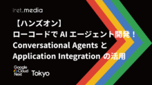 【Google Cloud Next Tokyo 2025】【ハンズオン】 ローコードで AI エージェント開発！ Conversational Agents と Application Integration の活用