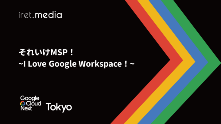 【Google Cloud Next Tokyo 2025】それいけMSP！~I Love Google Workspace！~