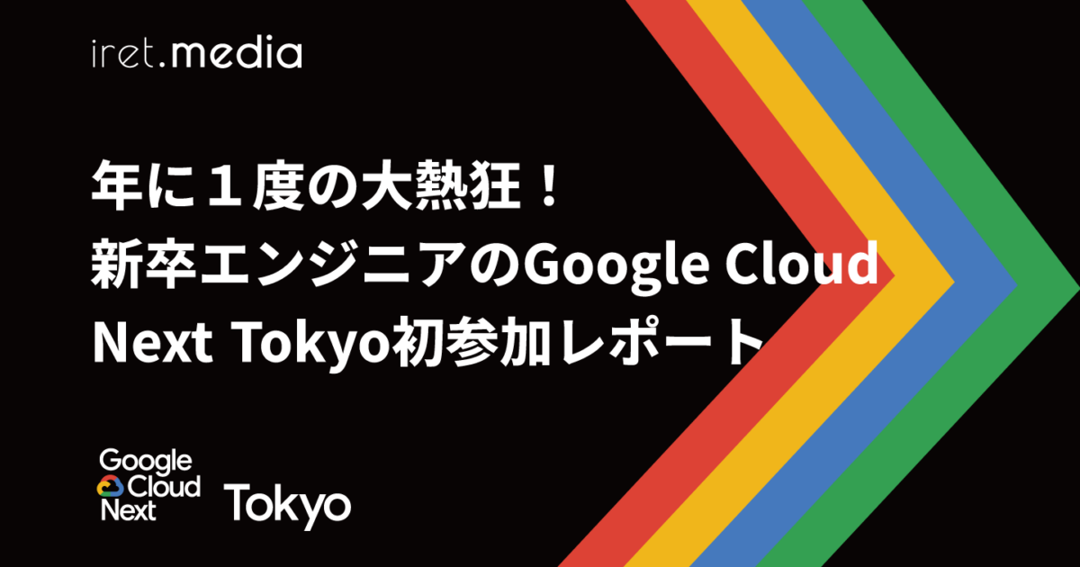 Google Cloud Next Tokyo 2025】年に1度の大熱狂！新卒エンジニアの
