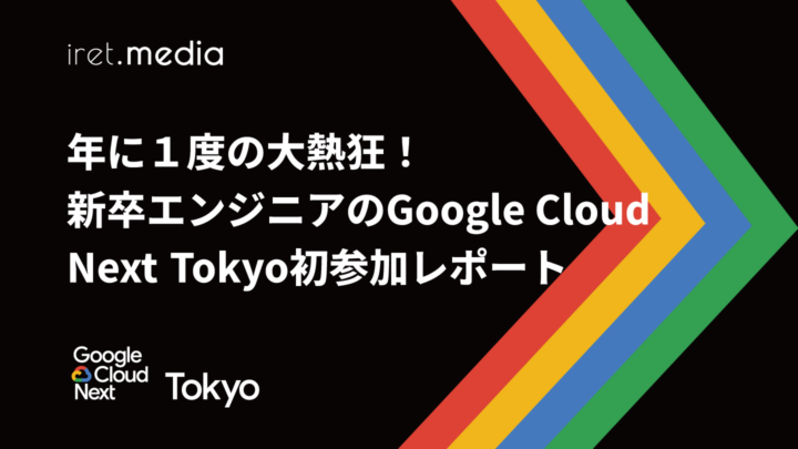 【Google Cloud Next Tokyo 2025】年に１度の大熱狂！新卒エンジニアのGoogle Cloud Next Tokyo初参加レポート
