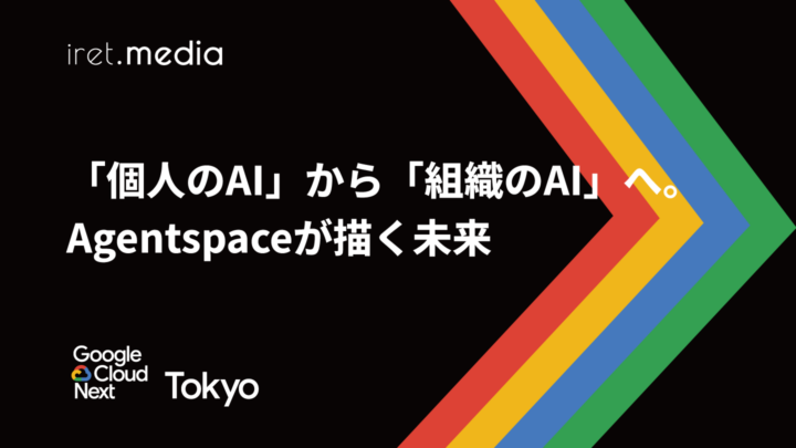【Google Cloud Next Tokyo 2025】「個人のAI」から「組織のAI」へ。Agentspaceが描く未来