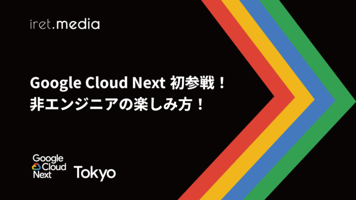 【Google Cloud Next Tokyo 2025】Google Cloud Next 初参戦！非エンジニアの楽しみ方！