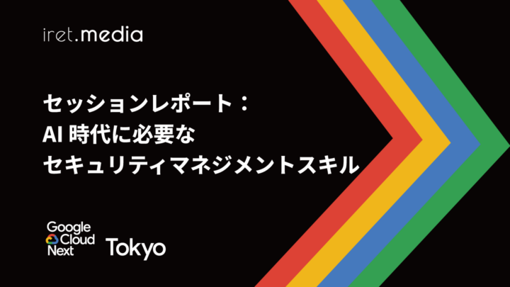 【Google Cloud Next Tokyo 2025】セッションレポート：AI 時代に必要なセキュリティマネジメントスキル