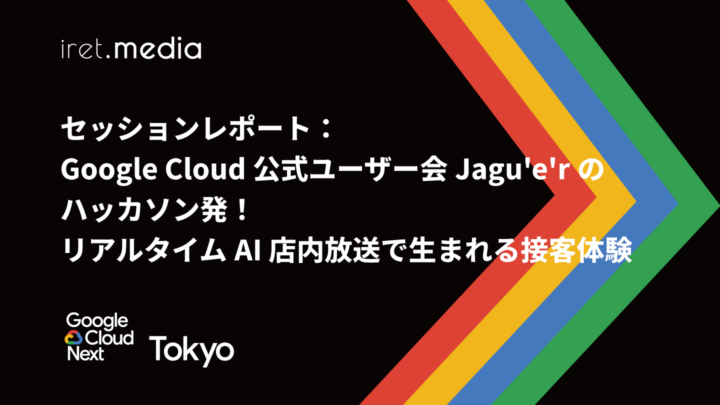 【Google Cloud Next Tokyo 2025】セッションレポート：Google Cloud 公式ユーザー会 Jagu’e’r のハッカソン発！リアルタイム AI 店内放送で生まれる接客体験