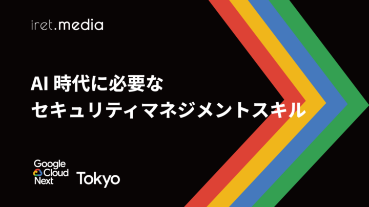 【Google Cloud Next Tokyo 2025】AI 時代に必要なセキュリティマネジメントスキル