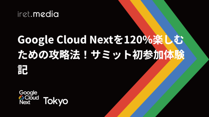 【Google Cloud Next Tokyo 2025】Google Cloud Nextを120%楽しむための攻略法！サミット初参加体験記