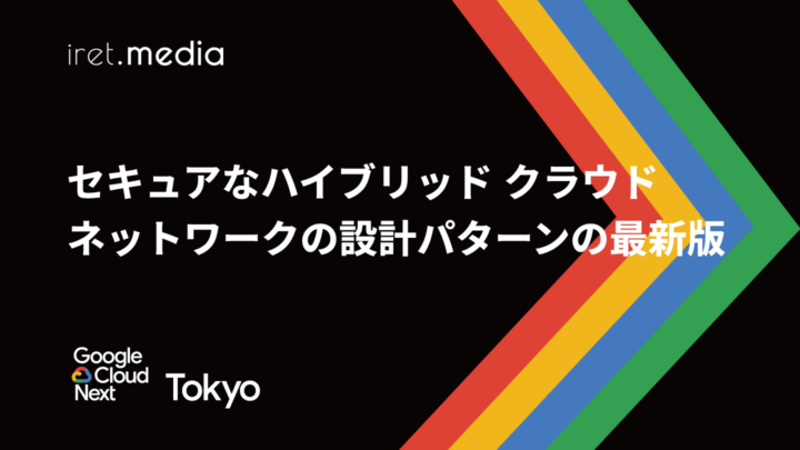 【Google Cloud Next Tokyo 2025】セキュアなハイブリッド クラウド ネットワークの設計パターンの最新版