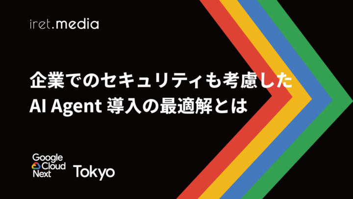 【Google Cloud Next Tokyo 2025】企業でのセキュリティも考慮したAI Agent導入の最適解とは