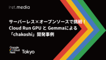 【Google Cloud Next Tokyo 2025】サーバーレス×オープンソースで挑戦！Cloud Run GPU と Gemmaによる「chakoshi」開発事例