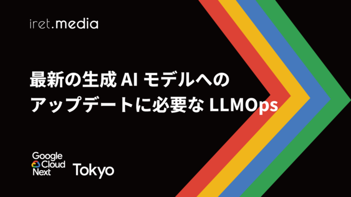 【Google Cloud Next Tokyo 2025】最新の生成 AI モデルへのアップデートに必要な LLMOps