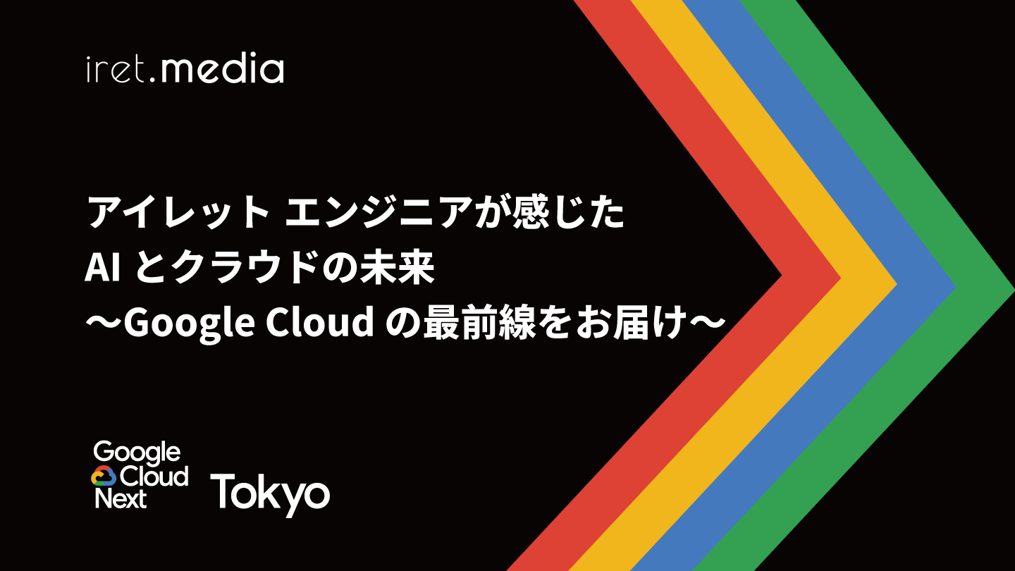 アイレットエンジニアが感じた AI とクラウドの未来〜 Google Cloud の最前線をお届け〜