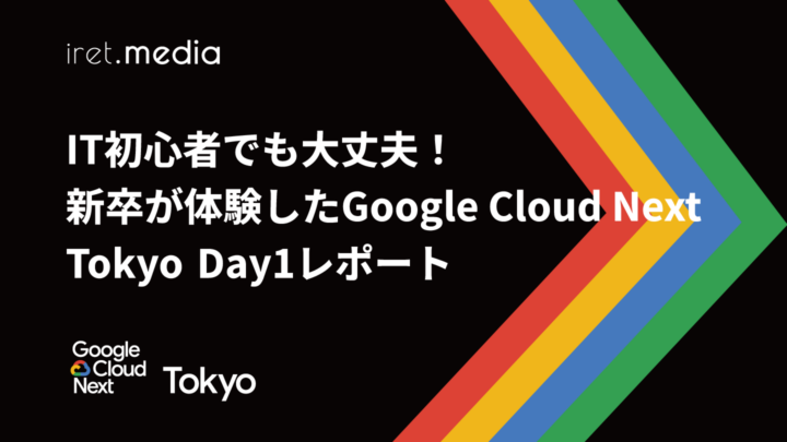 【Google Cloud Next Tokyo 2025】IT初心者でも大丈夫！ 新卒が体験したGoogle Cloud Next Tokyo Day1レポート