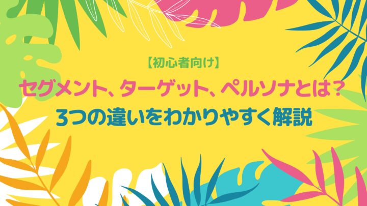 【初心者向け】セグメント、ターゲット、ペルソナとは？3つの違いをわかりやすく解説