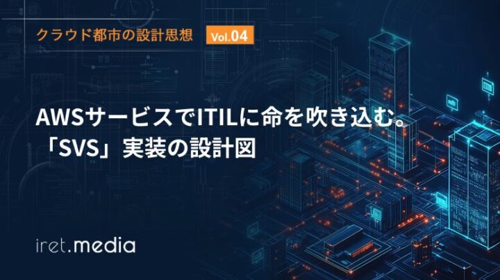 【クラウド都市の設計思想 Vol 4】AWSサービスでITILに命を吹き込む。「SVS」実装の設計図