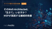 【クラウド都市の設計思想 Vol.11】そのWell-Architected、「生きて」いますか？ MSPが実践する継続的改善
