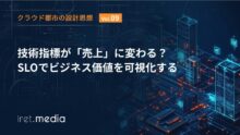 【クラウド都市の設計思想 Vol.9】技術指標が「売上」に変わる？SLOでビジネス価値を可視化する