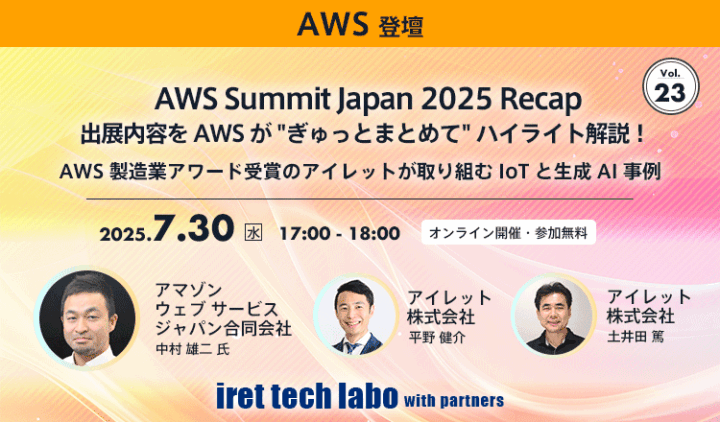 【#23 iret tech labo with partners イベントレポート】 AWS Summit Japan 2025 Recap  出展内容を AWS が “ぎゅっとまとめて” ハイライト解説！AWS 製造業アワード受賞のアイレットが取り組む IoT と生成 AI 事例